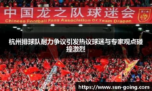 杭州排球队耐力争议引发热议球迷与专家观点碰撞激烈